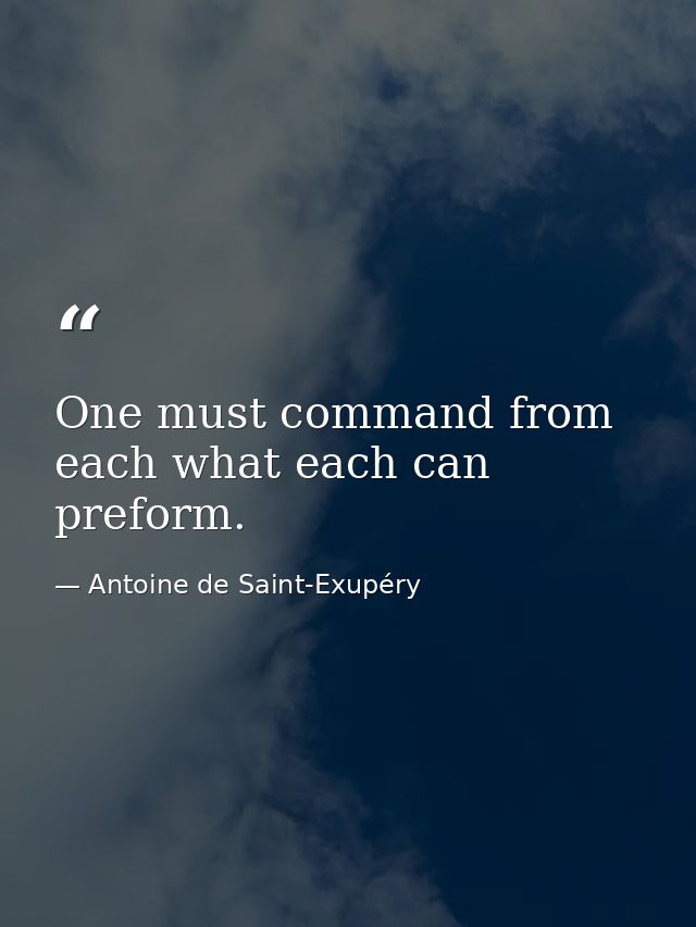 One must command from each what each can preform. — Antoine de Saint-Exupéry