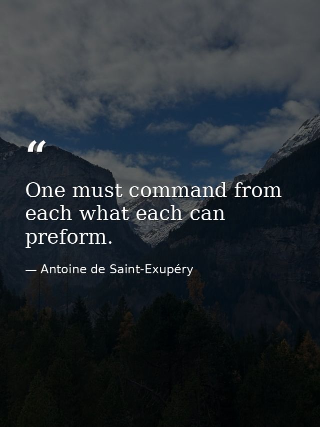 One must command from each what each can preform. — Antoine de Saint-Exupéry