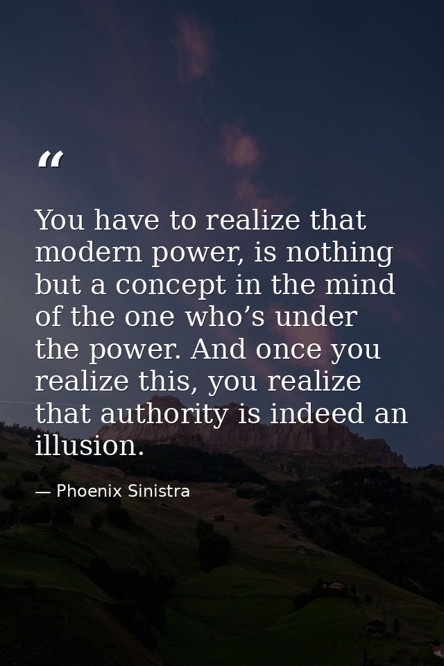 You have to realize that modern power, is nothing but a concept in the mind of the one who’s under the power. And once y — Phoenix Sinistra