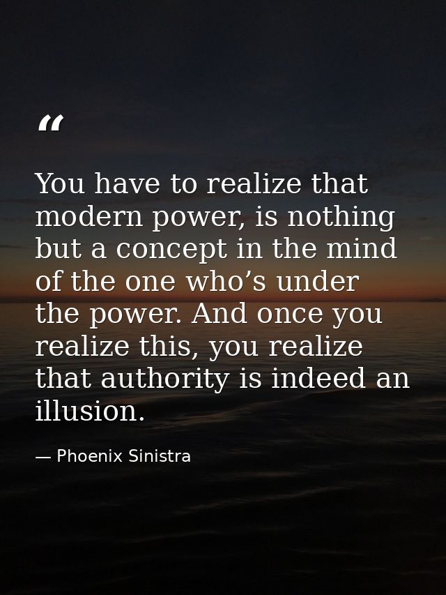 You have to realize that modern power, is nothing but a concept in the mind of the one who’s under the power. And once y — Phoenix Sinistra