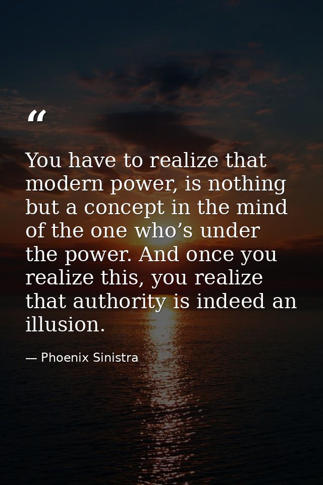 You have to realize that modern power, is nothing but a concept in the mind of the one who’s under the power. And once y — Phoenix Sinistra