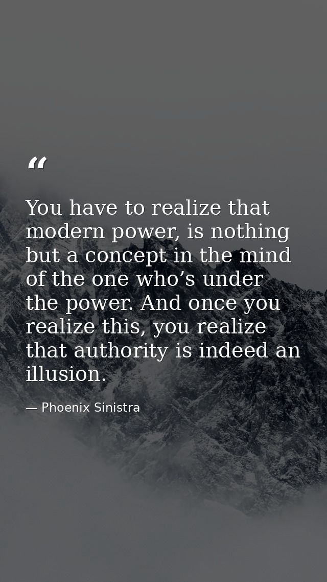 You have to realize that modern power, is nothing but a concept in the mind of the one who’s under the power. And once y — Phoenix Sinistra