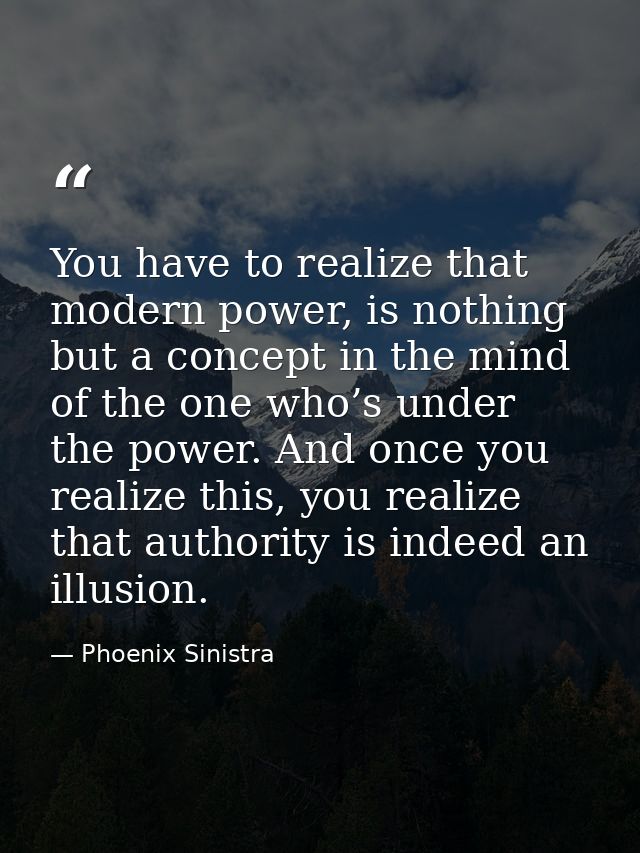 You have to realize that modern power, is nothing but a concept in the mind of the one who’s under the power. And once y — Phoenix Sinistra