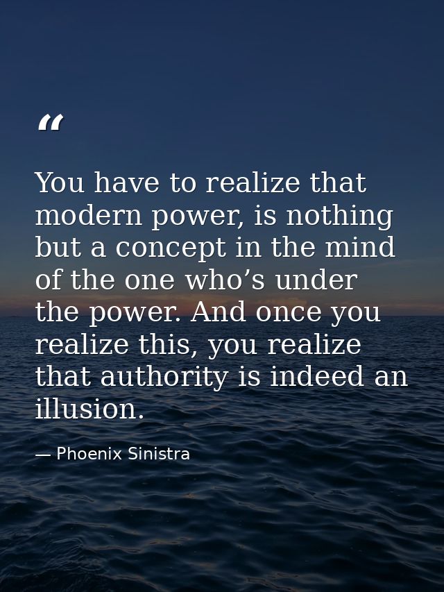 You have to realize that modern power, is nothing but a concept in the mind of the one who’s under the power. And once y — Phoenix Sinistra