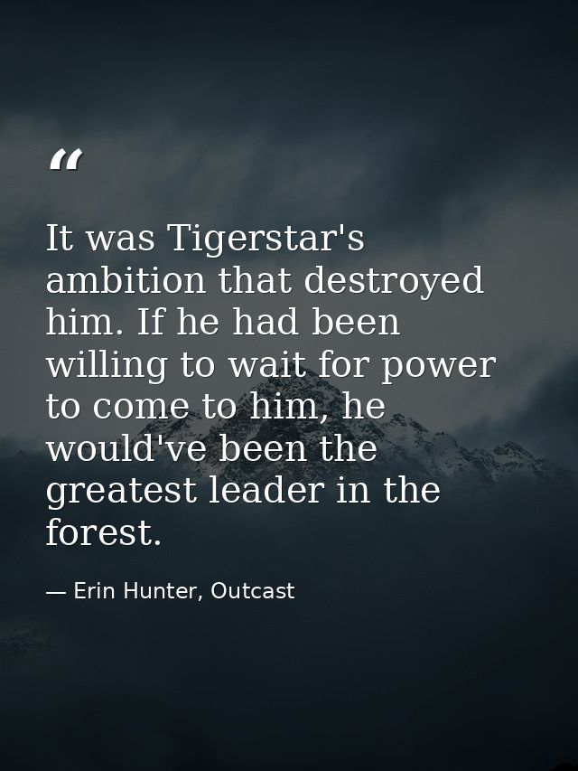It was Tigerstar's ambition that destroyed him. If he had been willing to wait for power to come to him, he would've bee — Erin Hunter, Outcast