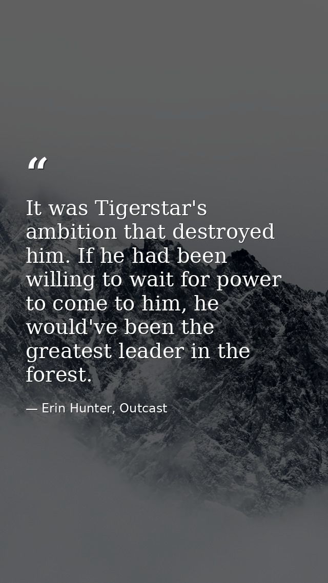It was Tigerstar's ambition that destroyed him. If he had been willing to wait for power to come to him, he would've bee — Erin Hunter, Outcast