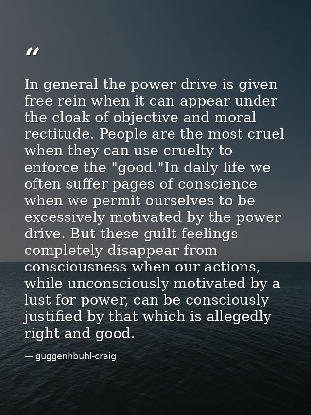 In general the power drive is given free rein when it can appear under the cloak of objective and moral rectitude. Peopl — guggenhbuhl-craig