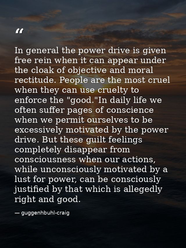 In general the power drive is given free rein when it can appear under the cloak of objective and moral rectitude. Peopl — guggenhbuhl-craig