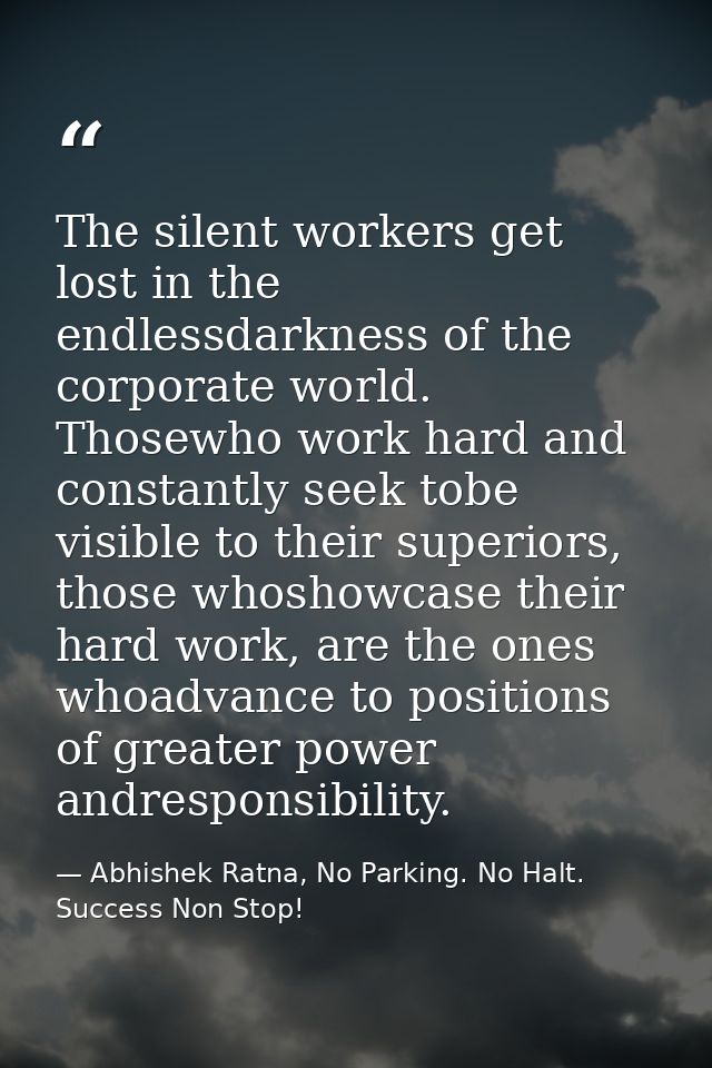 The silent workers get lost in the endlessdarkness of the corporate world. Thosewho work hard and constantly seek tobe v — Abhishek Ratna, No Parking. No Halt. Success Non Stop!