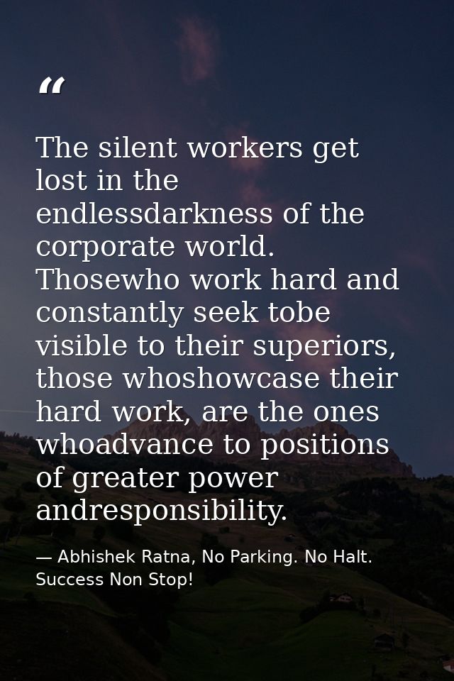 The silent workers get lost in the endlessdarkness of the corporate world. Thosewho work hard and constantly seek tobe v — Abhishek Ratna, No Parking. No Halt. Success Non Stop!