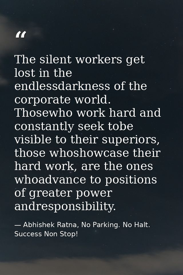 The silent workers get lost in the endlessdarkness of the corporate world. Thosewho work hard and constantly seek tobe v — Abhishek Ratna, No Parking. No Halt. Success Non Stop!