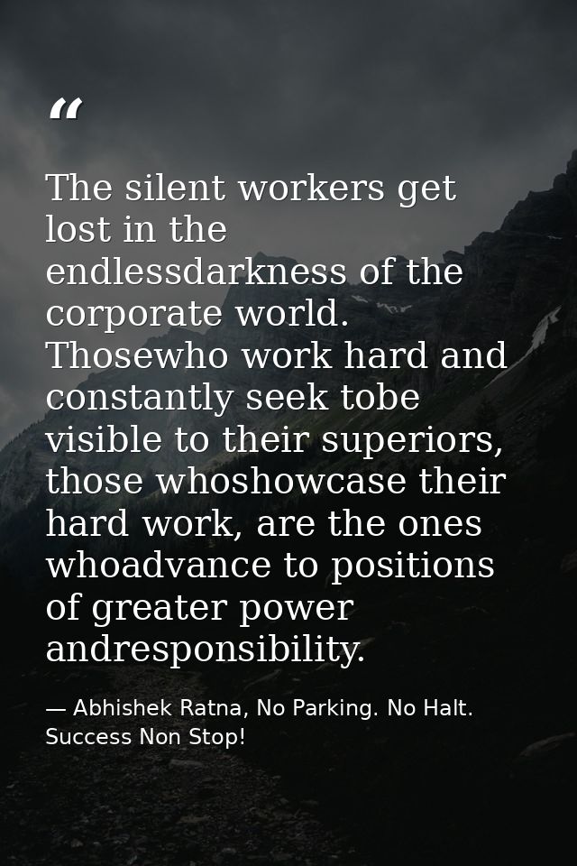 The silent workers get lost in the endlessdarkness of the corporate world. Thosewho work hard and constantly seek tobe v — Abhishek Ratna, No Parking. No Halt. Success Non Stop!