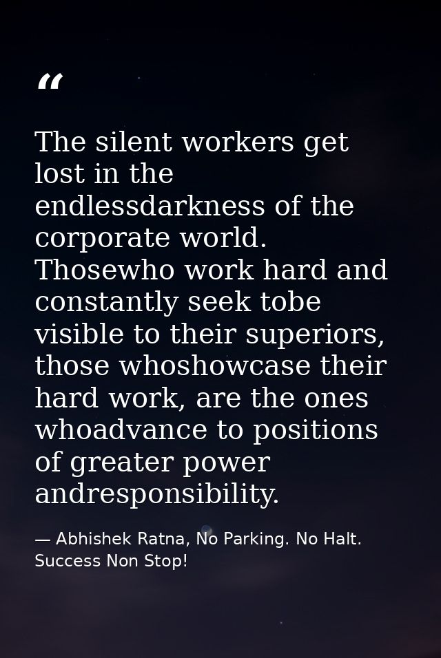 The silent workers get lost in the endlessdarkness of the corporate world. Thosewho work hard and constantly seek tobe v — Abhishek Ratna, No Parking. No Halt. Success Non Stop!