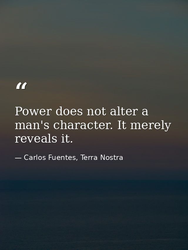 Power does not alter a man's character. It merely reveals it. — Carlos Fuentes, Terra Nostra