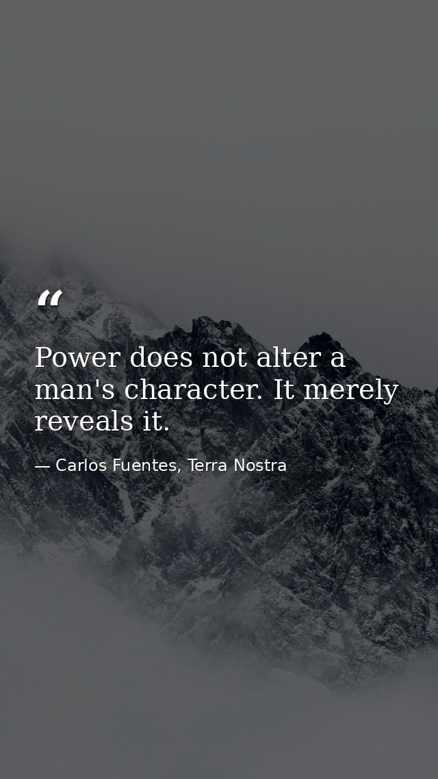 Power does not alter a man's character. It merely reveals it. — Carlos Fuentes, Terra Nostra