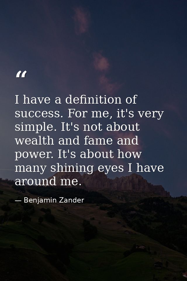 I have a definition of success. For me, it's very simple. It's not about wealth and fame and power. It's about how many  — Benjamin Zander