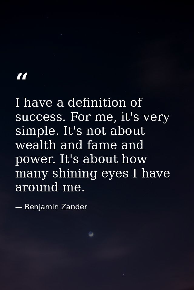 I have a definition of success. For me, it's very simple. It's not about wealth and fame and power. It's about how many  — Benjamin Zander