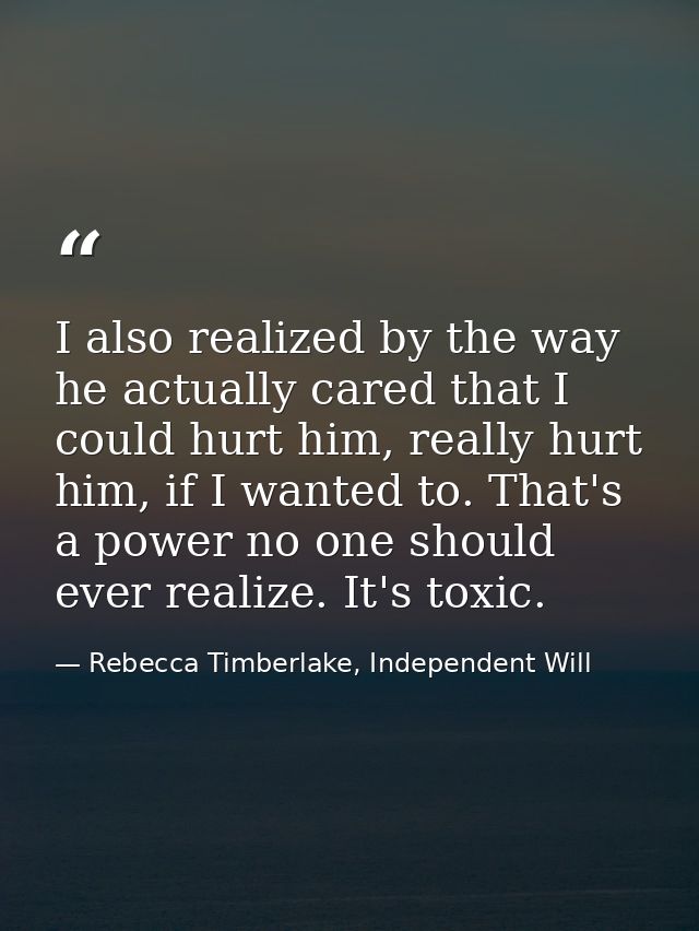 I also realized by the way he actually cared that I could hurt him, really hurt him, if I wanted to. That's a power no o — Rebecca Timberlake, Independent Will