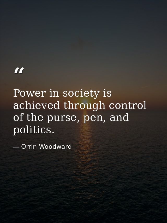 Power in society is achieved through control of the purse, pen, and politics. — Orrin Woodward