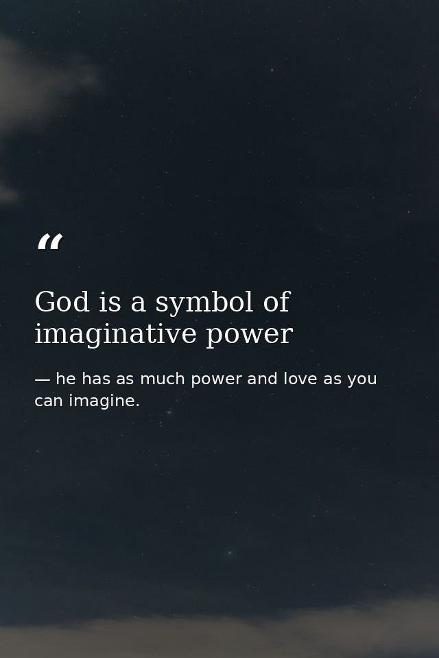 God is a symbol of imaginative power — he has as much power and love as you can imagine.