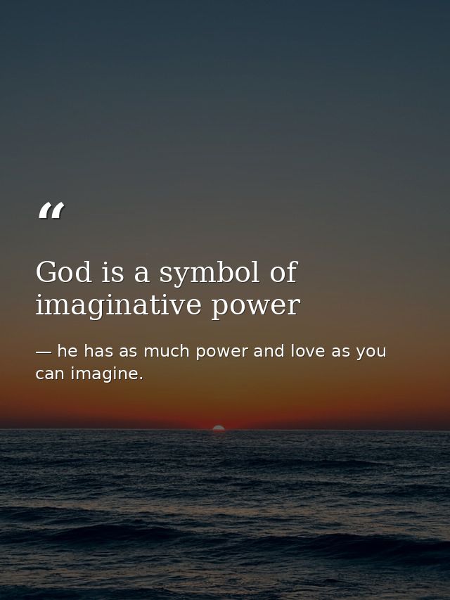 God is a symbol of imaginative power — he has as much power and love as you can imagine.