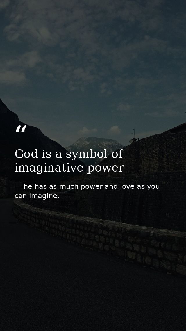 God is a symbol of imaginative power — he has as much power and love as you can imagine.