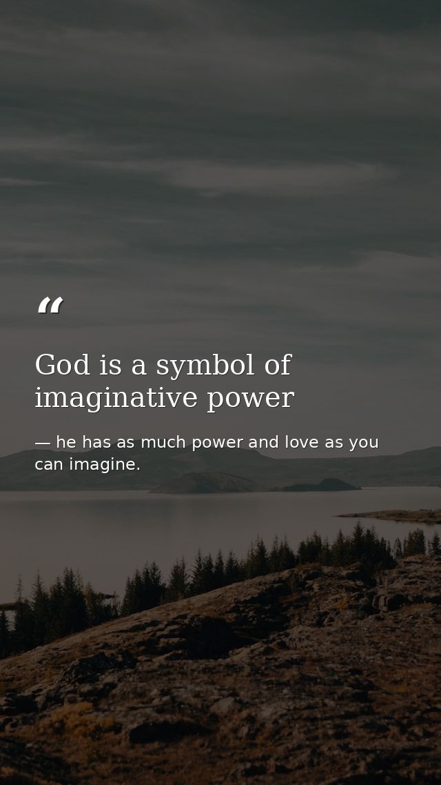 God is a symbol of imaginative power — he has as much power and love as you can imagine.