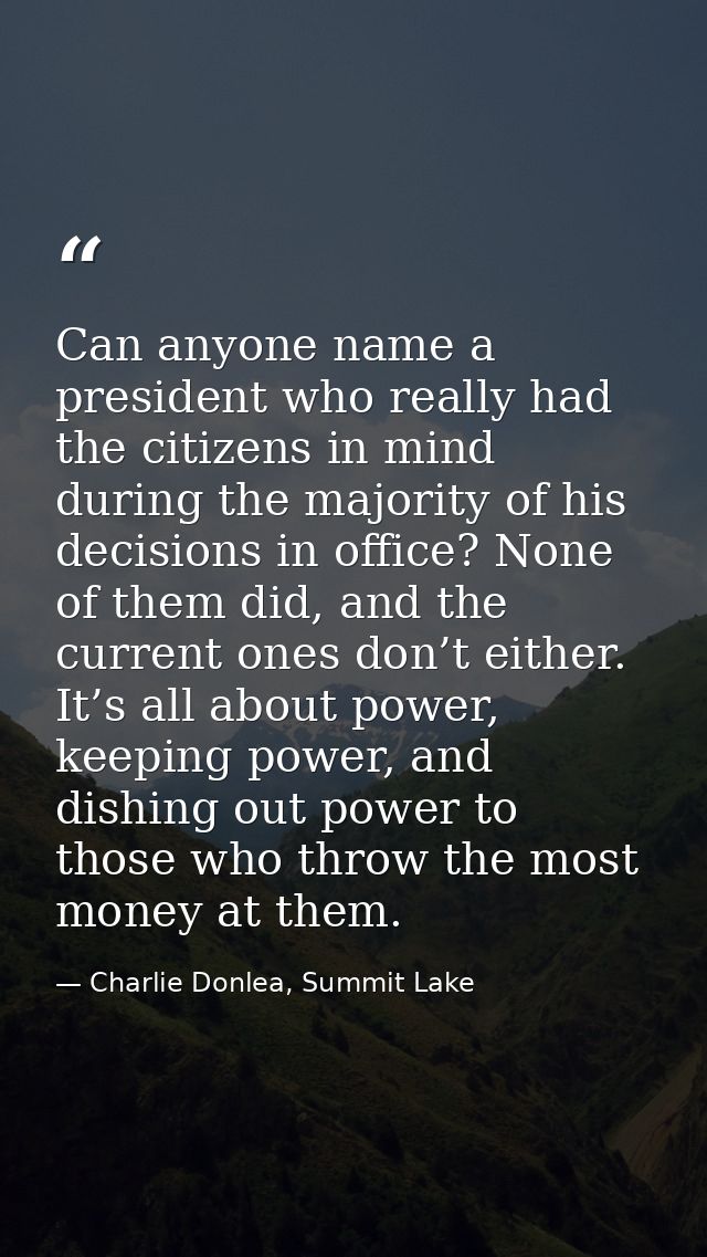Can anyone name a president who really had the citizens in mind during the majority of his decisions in office? None of  — Charlie Donlea, Summit Lake