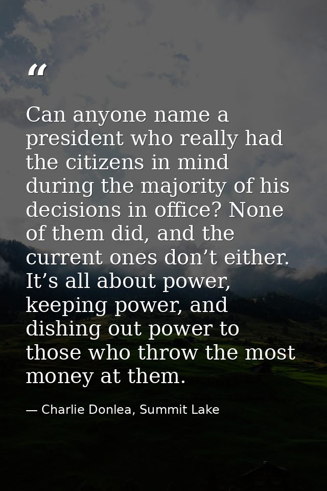Can anyone name a president who really had the citizens in mind during the majority of his decisions in office? None of  — Charlie Donlea, Summit Lake