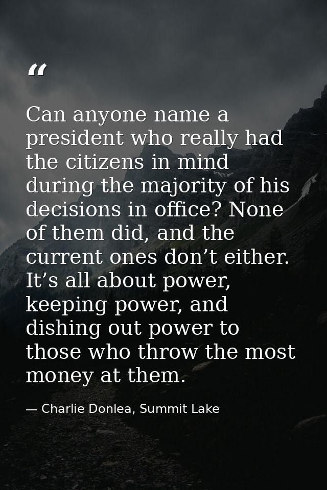Can anyone name a president who really had the citizens in mind during the majority of his decisions in office? None of  — Charlie Donlea, Summit Lake