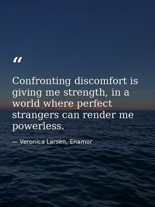 Confronting discomfort is giving me strength, in a world where perfect strangers can render me powerless. — Veronica Larsen, Enamor