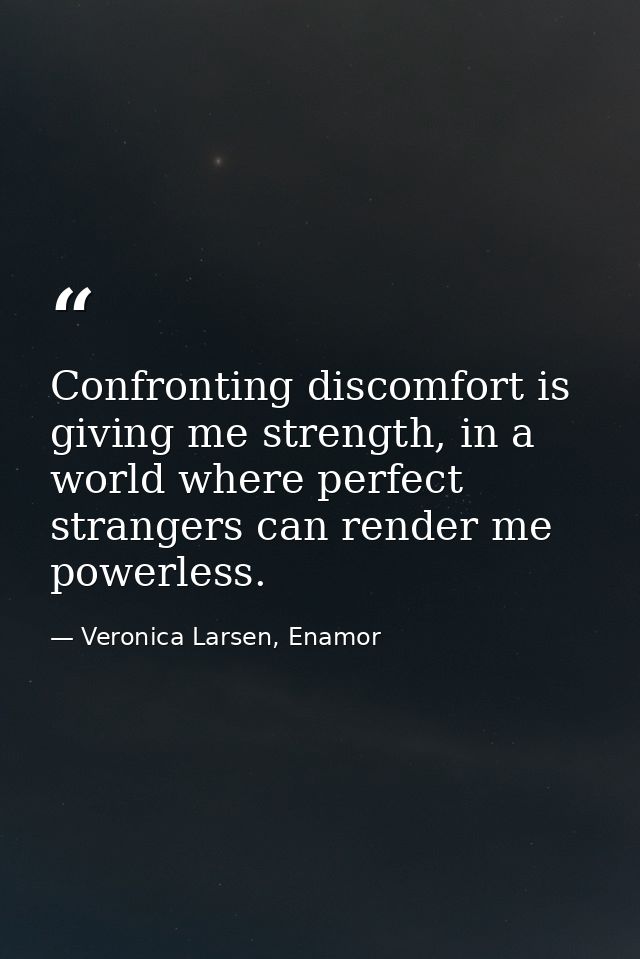 Confronting discomfort is giving me strength, in a world where perfect strangers can render me powerless. — Veronica Larsen, Enamor