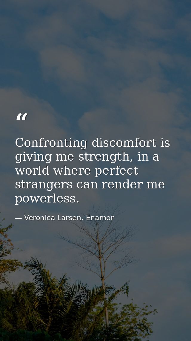Confronting discomfort is giving me strength, in a world where perfect strangers can render me powerless. — Veronica Larsen, Enamor