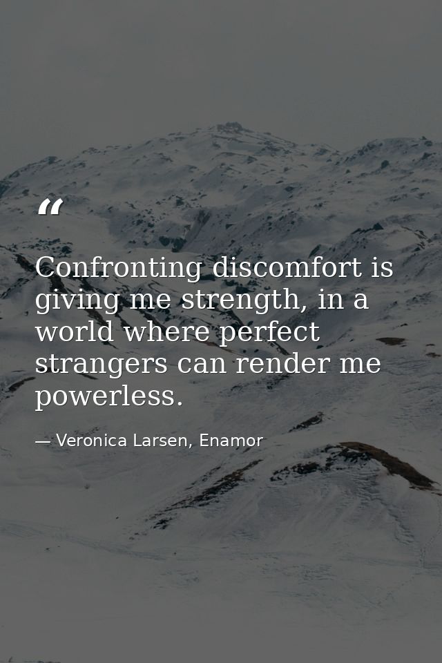 Confronting discomfort is giving me strength, in a world where perfect strangers can render me powerless. — Veronica Larsen, Enamor