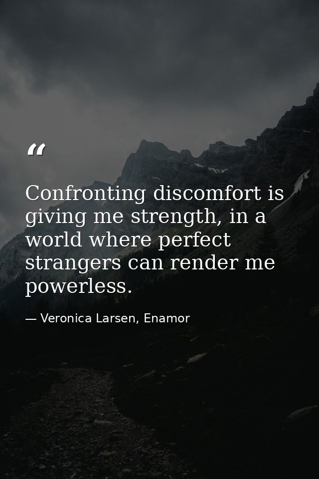Confronting discomfort is giving me strength, in a world where perfect strangers can render me powerless. — Veronica Larsen, Enamor