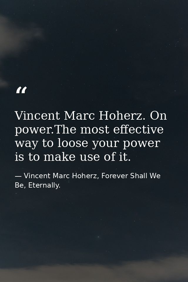 Vincent Marc Hoherz. On power.The most effective way to loose your power is to make use of it. — Vincent Marc Hoherz, Forever Shall We Be, Eternally.