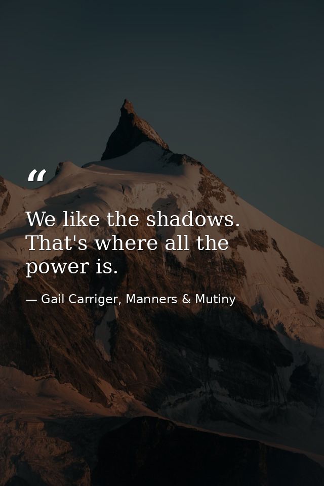 We like the shadows. That's where all the power is. — Gail Carriger, Manners & Mutiny