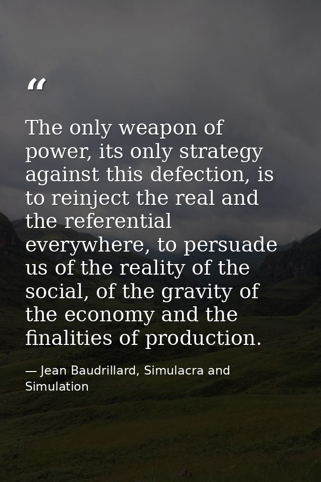 The only weapon of power, its only strategy against this defection, is to reinject the real and the referential everywhe — Jean Baudrillard, Simulacra and Simulation