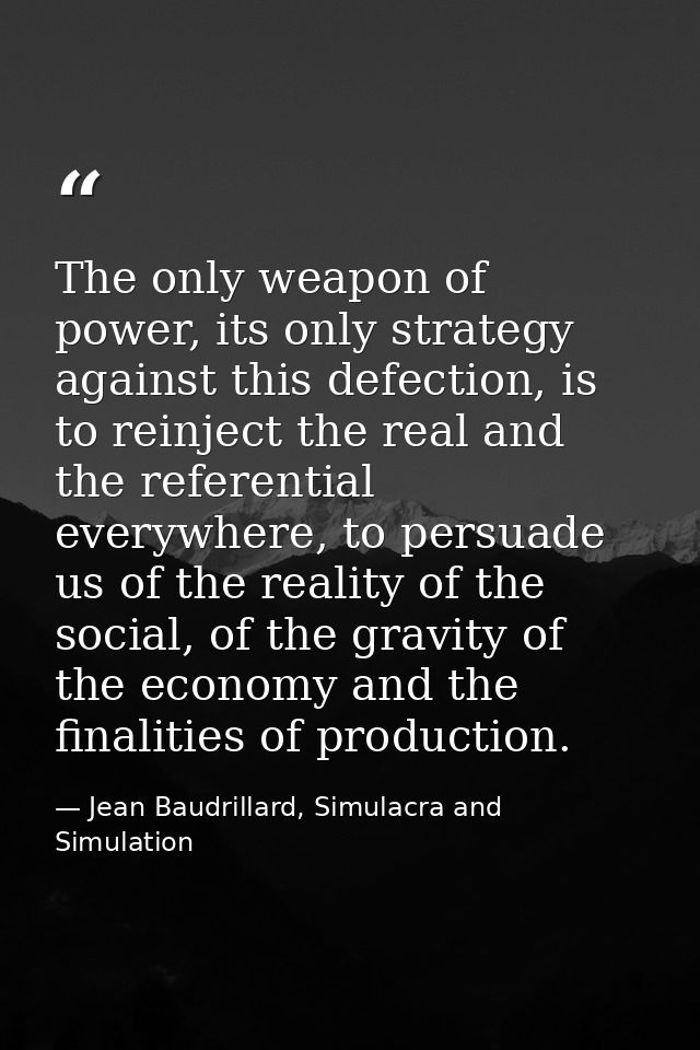 The only weapon of power, its only strategy against this defection, is to reinject the real and the referential everywhe — Jean Baudrillard, Simulacra and Simulation
