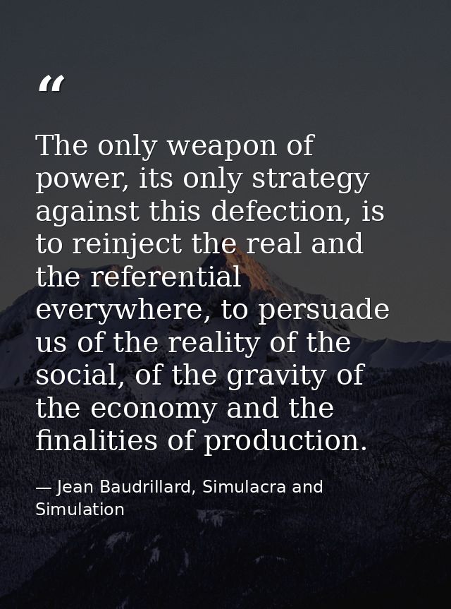 The only weapon of power, its only strategy against this defection, is to reinject the real and the referential everywhe — Jean Baudrillard, Simulacra and Simulation