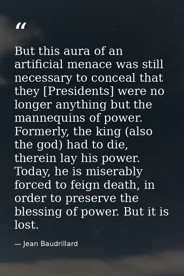 But this aura of an artificial menace was still necessary to conceal that they [Presidents] were no longer anything but  — Jean Baudrillard