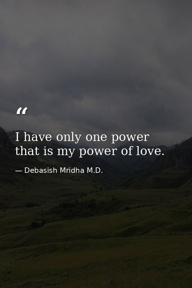 I have only one power that is my power of love. — Debasish Mridha M.D.