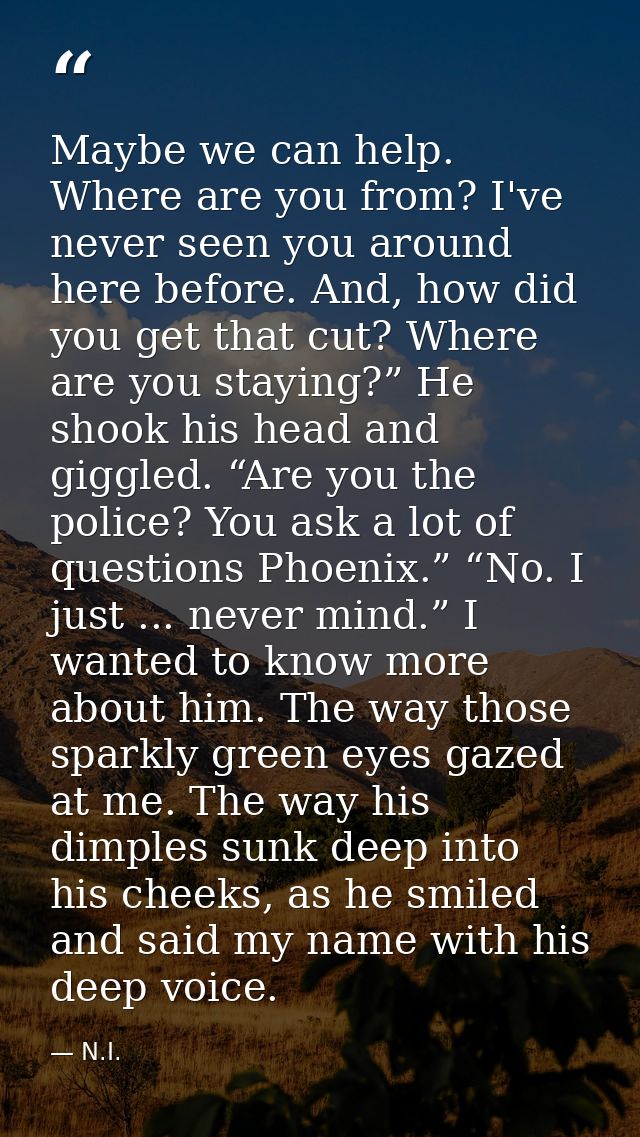 Maybe we can help. Where are you from? I've never seen you around here before. And, how did you get that cut? Where are  — N.I.