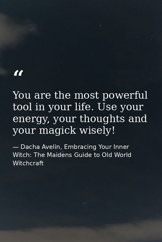 You are the most powerful tool in your life. Use your energy, your thoughts and your magick wisely! — Dacha Avelin, Embracing Your Inner Witch: The Maidens Guide to Old World Witchcraft