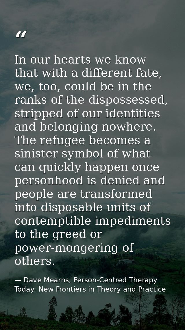 In our hearts we know that with a different fate, we, too, could be in the ranks of the dispossessed, stripped of our id — Dave Mearns, Person-Centred Therapy Today: New Frontiers in Theory and Practice