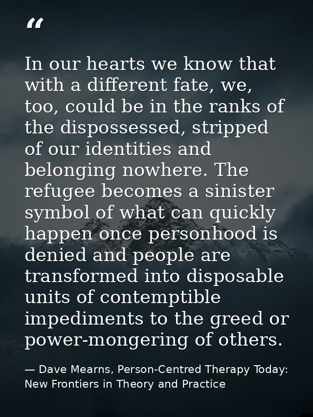 In our hearts we know that with a different fate, we, too, could be in the ranks of the dispossessed, stripped of our id — Dave Mearns, Person-Centred Therapy Today: New Frontiers in Theory and Practice