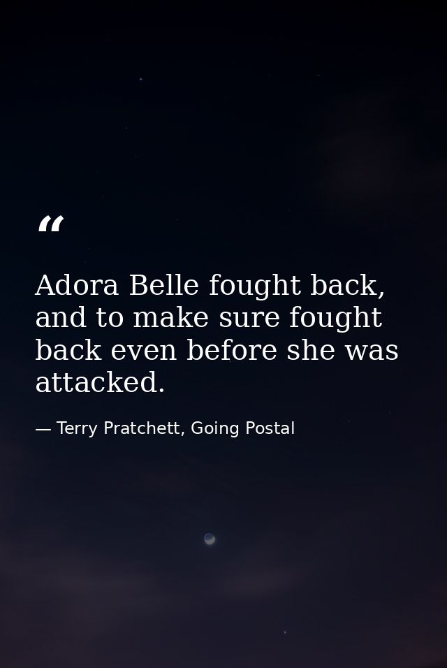 Adora Belle fought back, and to make sure fought back even before she was attacked. — Terry Pratchett, Going Postal