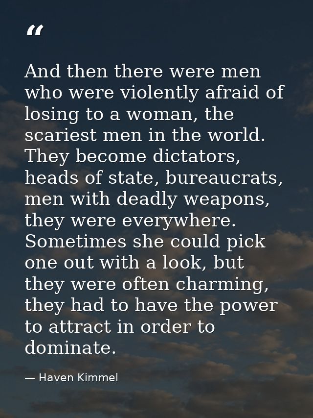 And then there were men who were violently afraid of losing to a woman, the scariest men in the world. They become dicta — Haven Kimmel