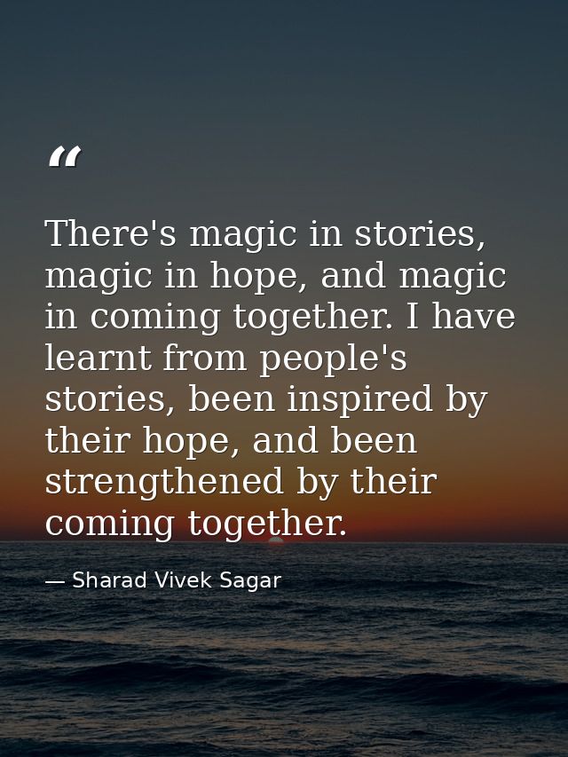 There's magic in stories, magic in hope, and magic in coming together. I have learnt from people's stories, been inspire — Sharad Vivek Sagar
