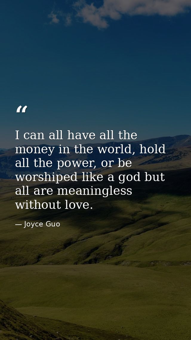 I can all have all the money in the world, hold all the power, or be worshiped like a god but all are meaningless withou — Joyce Guo